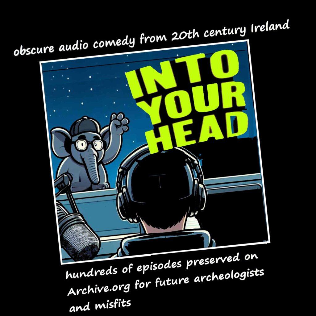 Into Your head - unique and obscure 21st century Irish audio comedy. Hundreds of shows preserved on Archive.org for future Archeologists and Misfits. for ARchive.IntoYourHead.ie | Search on Archive.org for "Into Your Head podcast Neal O'Carroll" for hundreds of archived shows. Or search on the Wayback Machine for archive.IntoYourHead.ie Cartoon image of presenter Neal O'Carroll viewed from behind as cartoon elephant waves in the bedroom window at him